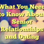 What You Need to Know About Senior Relationships and Dating