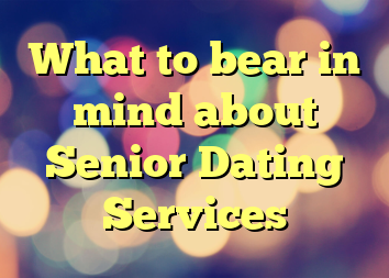 What to bear in mind about Senior Dating Services