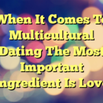 When It Comes To Multicultural Dating The Most Important Ingredient Is Love