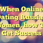 When Online Dating Russian Women, how To Get Success