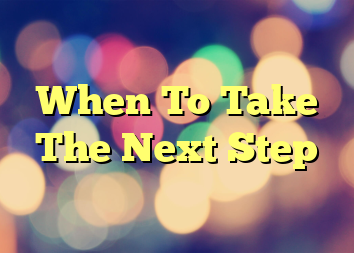 When To Take The Next Step