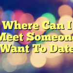 Where Can I Meet Someone I Want To Date?