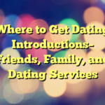 Where to Get Dating Introductions– Friends, Family, and Dating Services