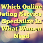 Which Online Dating Service – Specialize In What Women Need