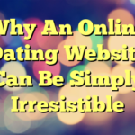 Why An Online Dating Website Can Be Simply Irresistible