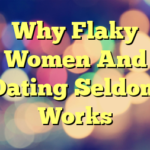 Why Flaky Women And Dating Seldom Works
