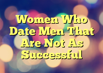 Women Who Date Men That Are Not As Successful