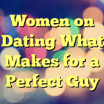 Women on Dating  What Makes for a Perfect Guy