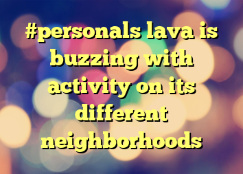 #personals lava is buzzing with activity on its different neighborhoods