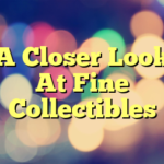 A Closer Look At Fine Collectibles