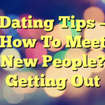 Dating Tips – How To Meet New People? Getting Out