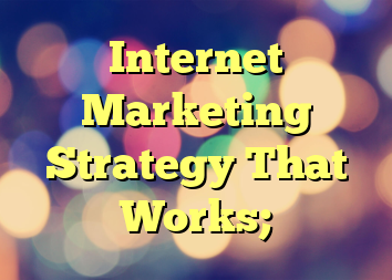 Internet Marketing Strategy That Works;