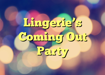 Lingerie’s Coming Out Party