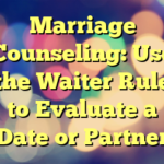 Marriage Counseling:  Use the Waiter Rule to Evaluate a Date or Partner