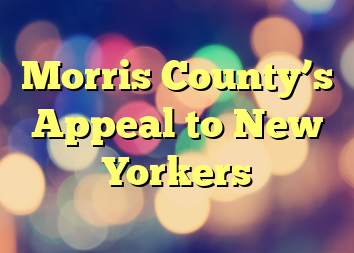 Morris County’s Appeal to New Yorkers