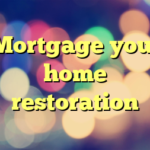 Mortgage your home restoration