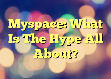 Myspace: What Is The Hype All About?