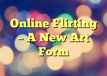 Online Flirting – A New Art Form