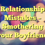 Relationship Mistakes – Smothering your Boyfriend