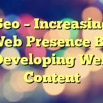 Seo – Increasing Web Presence By Developing Web Content