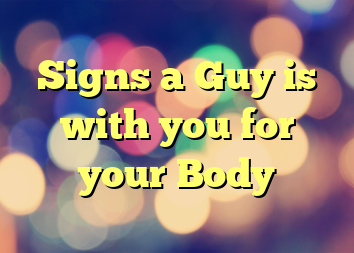 Signs a Guy is with you for your Body