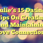 Julie’s 15 Dating Tips On Creating And Maintaining Love Connections