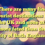 There are many fine tourist destinations in the UK and none are more feted than the city of Bath England