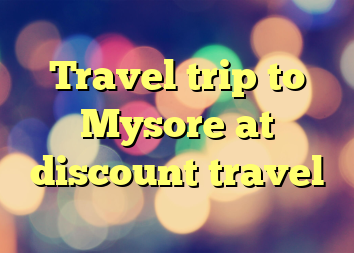 Travel trip to Mysore at discount travel