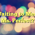 Waiting to Meet Ms. Perfect?