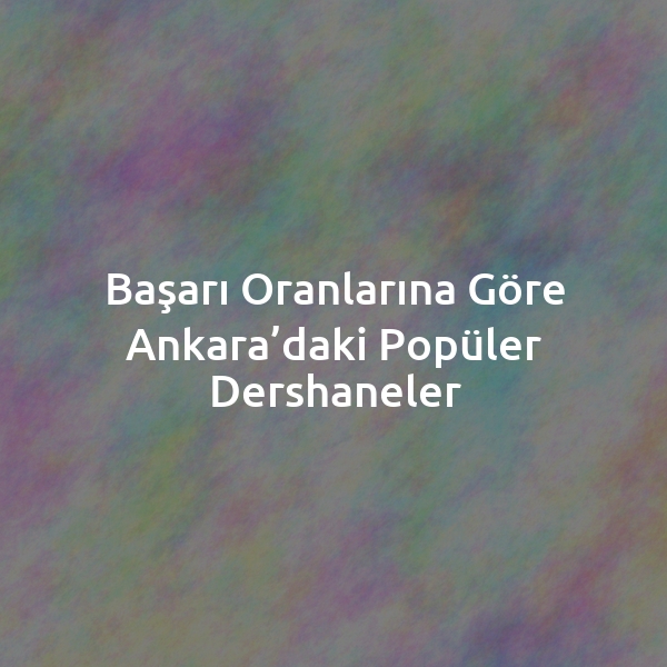 Başarı Oranlarına Göre Ankara’daki Popüler Dershaneler