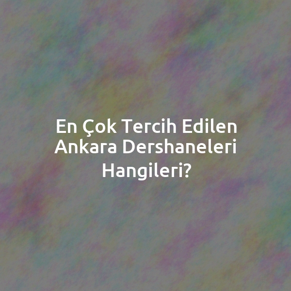 En Çok Tercih Edilen Ankara Dershaneleri Hangileri?