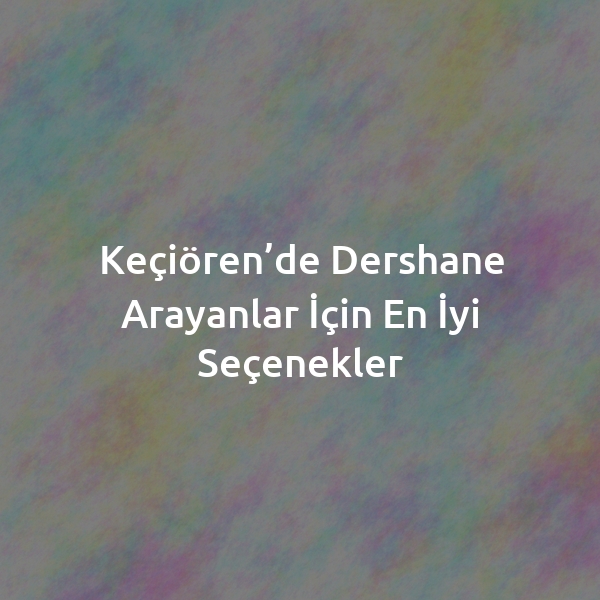 Keçiören’de Dershane Arayanlar İçin En İyi Seçenekler