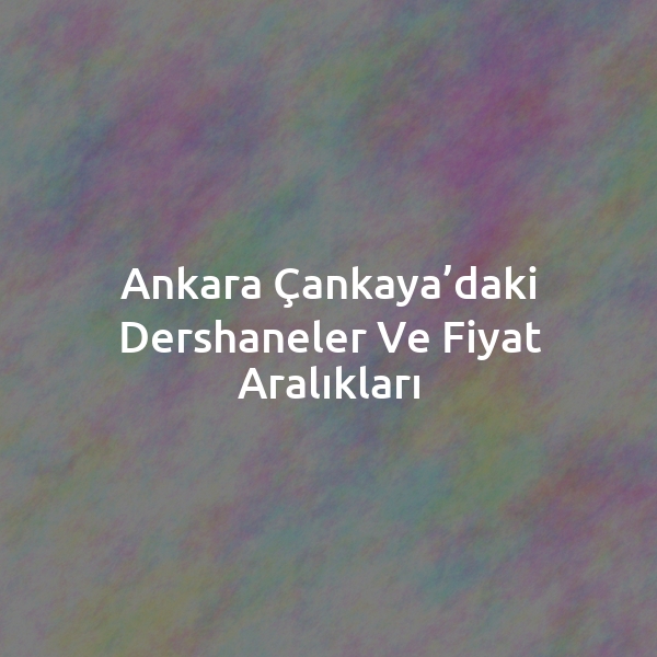 Ankara Çankaya’daki Dershaneler ve Fiyat Aralıkları