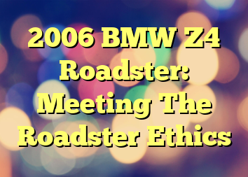 2006 BMW Z4 Roadster: Meeting The Roadster Ethics