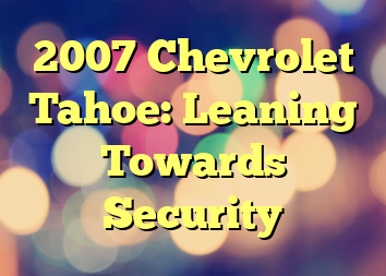 2007 Chevrolet Tahoe: Leaning Towards Security