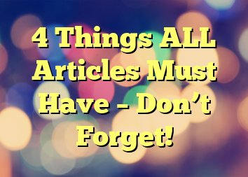 4 Things ALL Articles Must Have – Don’t Forget!