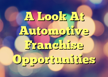 A Look At Automotive Franchise Opportunities