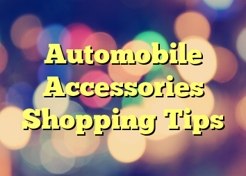 Automobile Accessories Shopping Tips