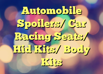 Automobile Spoilers/ Car Racing Seats/ Hid Kits/ Body Kits