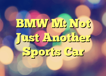 BMW M: Not Just Another Sports Car