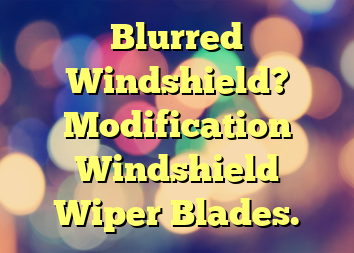 Blurred Windshield? Modification Windshield Wiper Blades.