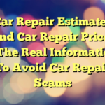 Car Repair Estimates And Car Repair Prices – The Real Information To Avoid Car Repair Scams