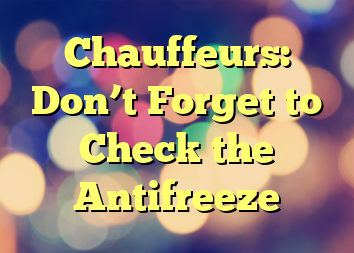 Chauffeurs: Don’t Forget to Check the Antifreeze
