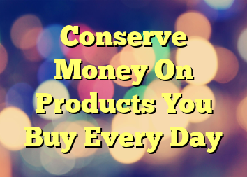 Conserve Money On Products You Buy Every Day