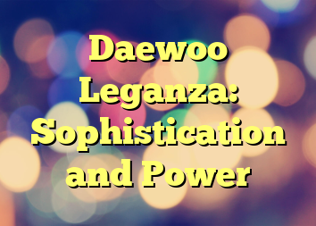 Daewoo Leganza: Sophistication and Power