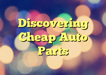 Discovering Cheap Auto Parts