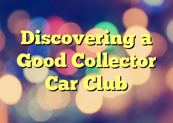 Discovering a Good Collector Car Club