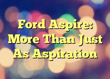 Ford Aspire: More Than Just As Aspiration