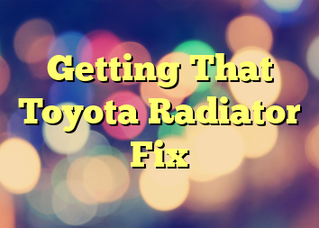Getting That Toyota Radiator Fix