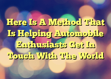 Here Is A Method That Is Helping Automobile Enthusiasts Get In Touch With The World